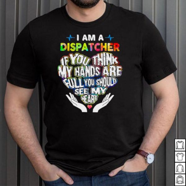 I am a dispatcher if you think my hands are full you should see my heart shirt