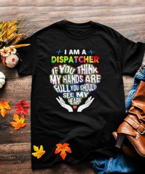 I am a dispatcher if you think my hands are full you should see my heart shirt