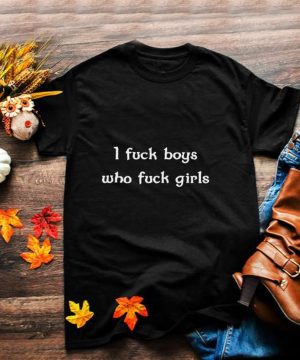 I fuck boys who fuck girls shirt