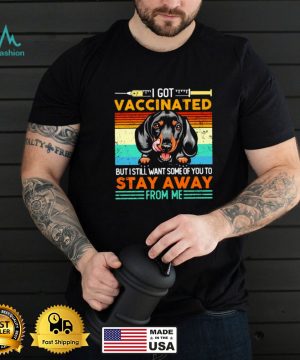 I got vaccinated but i still want some of you to stay away form me dachshund shirt
