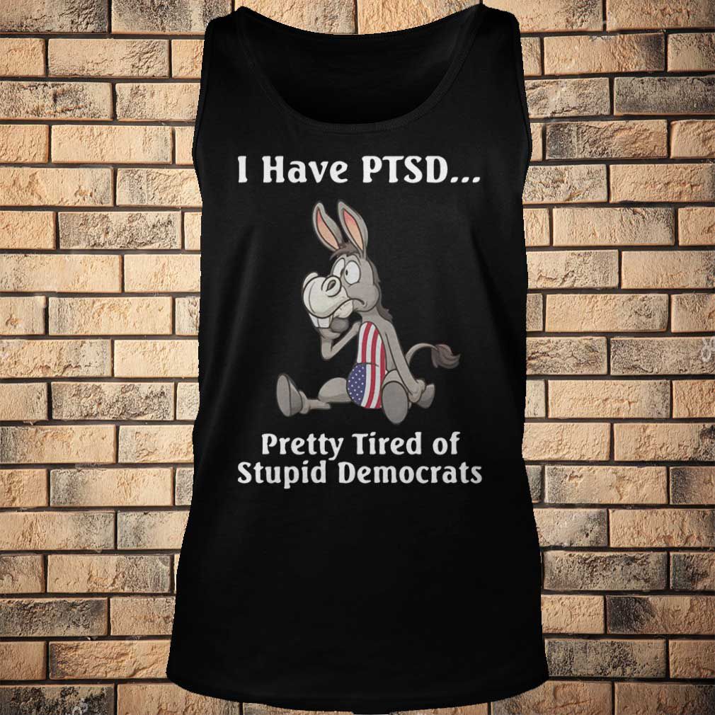 I have PTSD pretty tired of stupid democrats America Flag