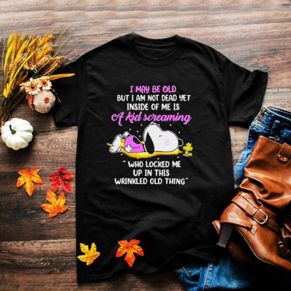 I may be old but am not dead yet inside of me is a kid screaming wrinkled old thing snoopy shirt