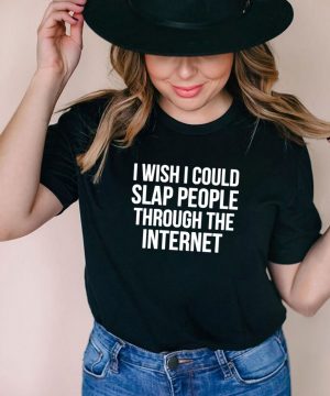 I wish I could slap people through the internet shirt