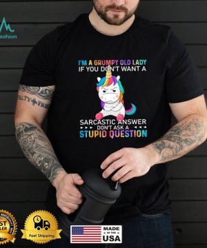 Im a grumpy old lady if you dont want a sarcastic answer dont ask a stupid question unicorn shirt