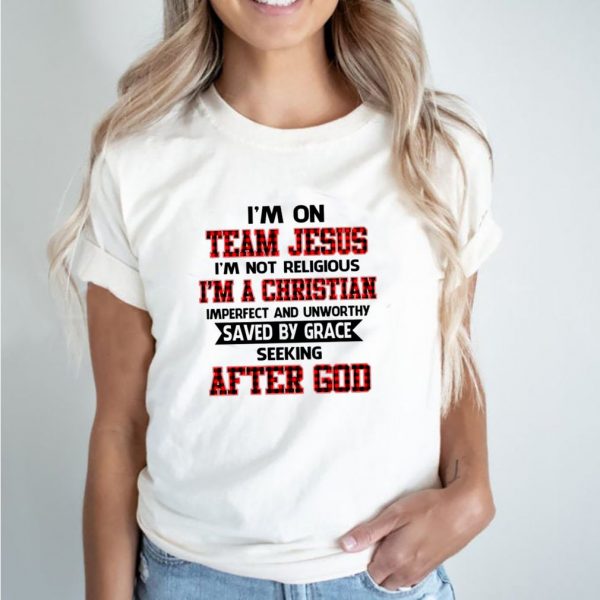 I’m on team jesus i’m not religious i’m a christian imperfect and unworthy saved by grace seeking after god shirt