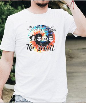 In A World Where You Can Be Anything Be The Schitt T shirt