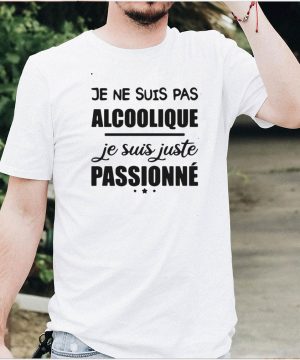 Je Ne Suis Pas Alcoolique Je Suis Juste Passionne T shirt