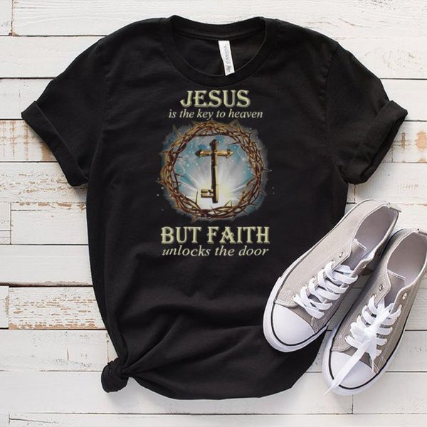Jesus Is The Key To Heaven But Faith Unlocks The Door T shirt