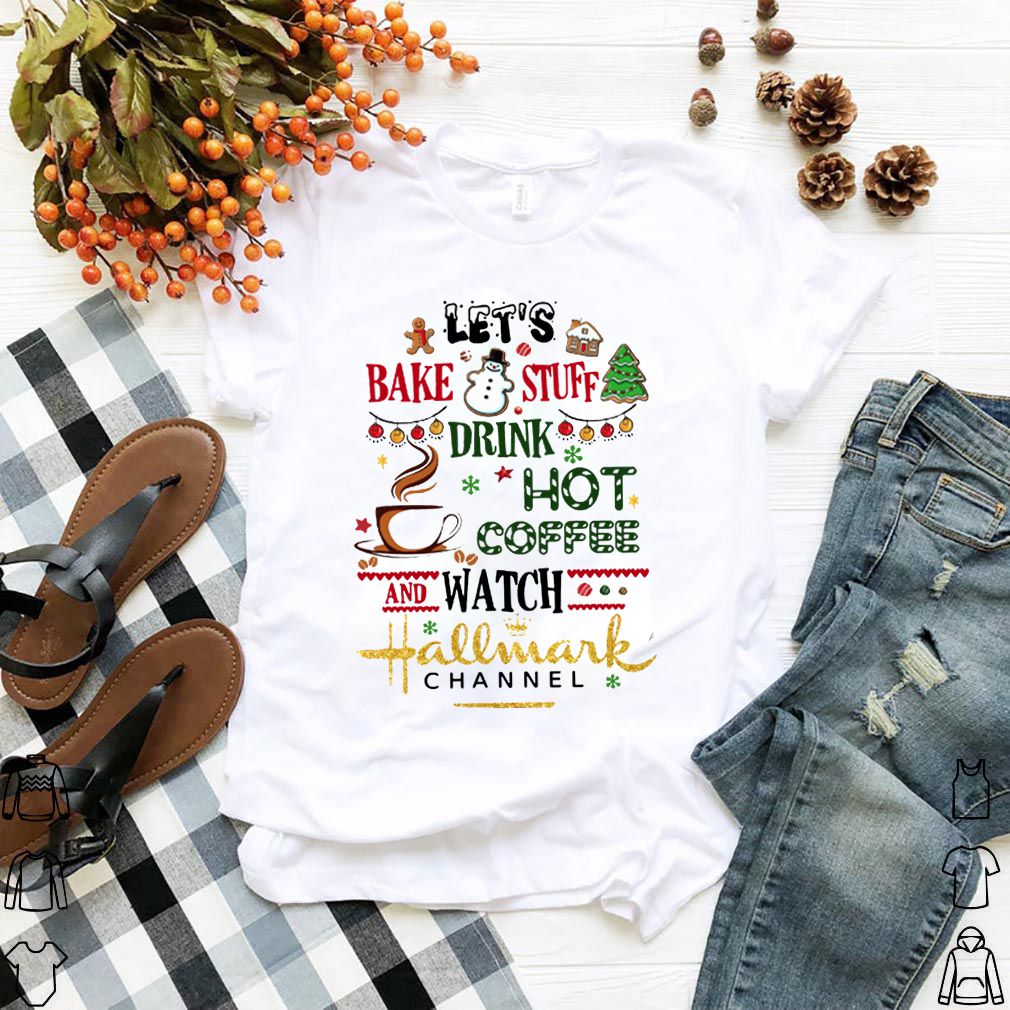 Let’s bake stuff drink hot coffee and watch Hallmark Channel shỉt