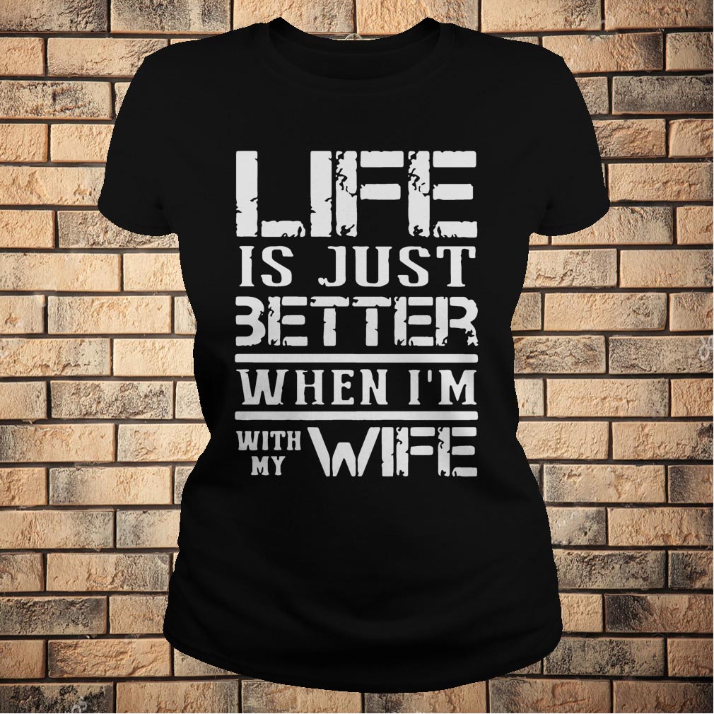 Life Is Just Better When I'm With My Wife T-