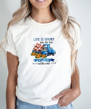 Life is short take the trip buy the pig eat the cake shirt