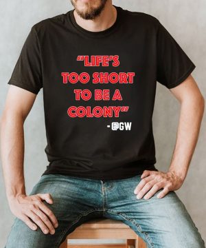 Lifes too short to be a colony shirt