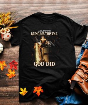Luck Did Not Bring Me This Far Shirt