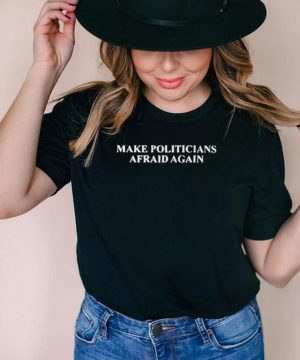 Make politicians afraid again shirt