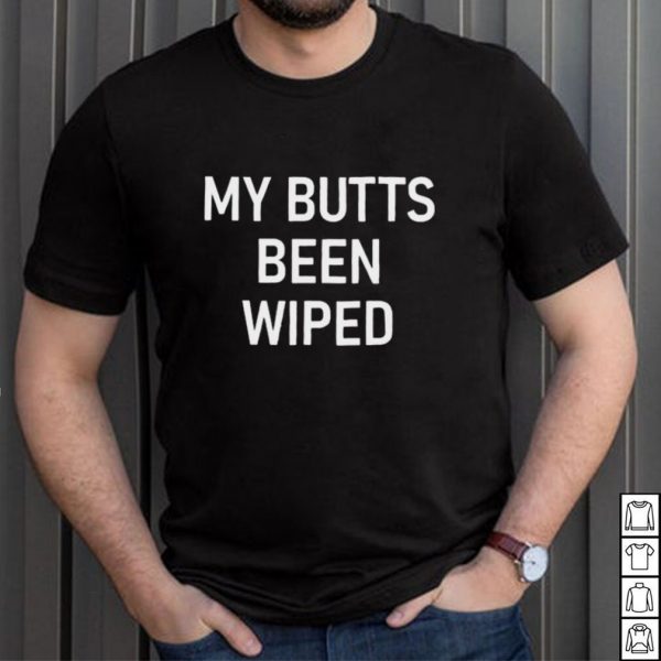 My Butts Been Wiped T Shirt