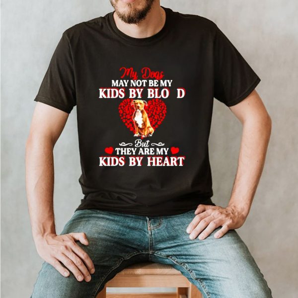 My Dogs May Not Be My Kids By Blood But They Are My Kids By Heart T shirt