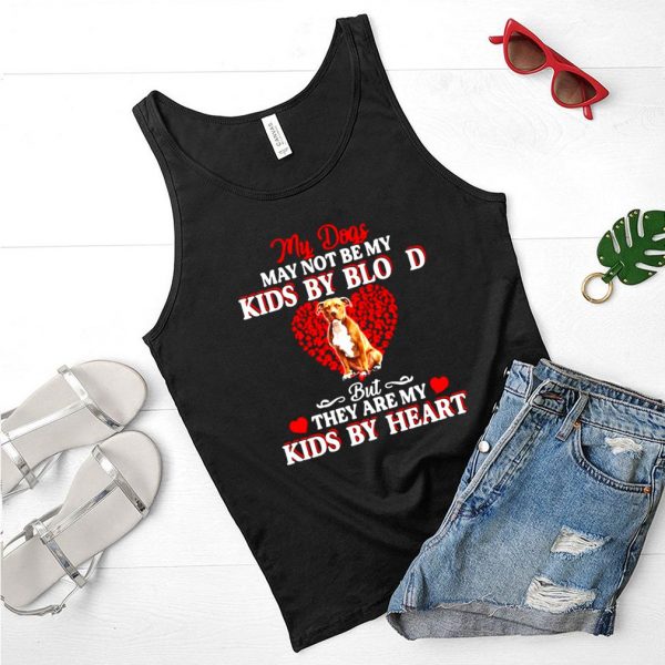 My Dogs May Not Be My Kids By Blood But They Are My Kids By Heart T shirt