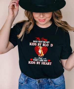 My Dogs May Not Be My Kids By Blood But They Are My Kids By Heart T shirt