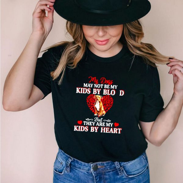 My Dogs May Not Be My Kids By Blood But They Are My Kids By Heart T shirt