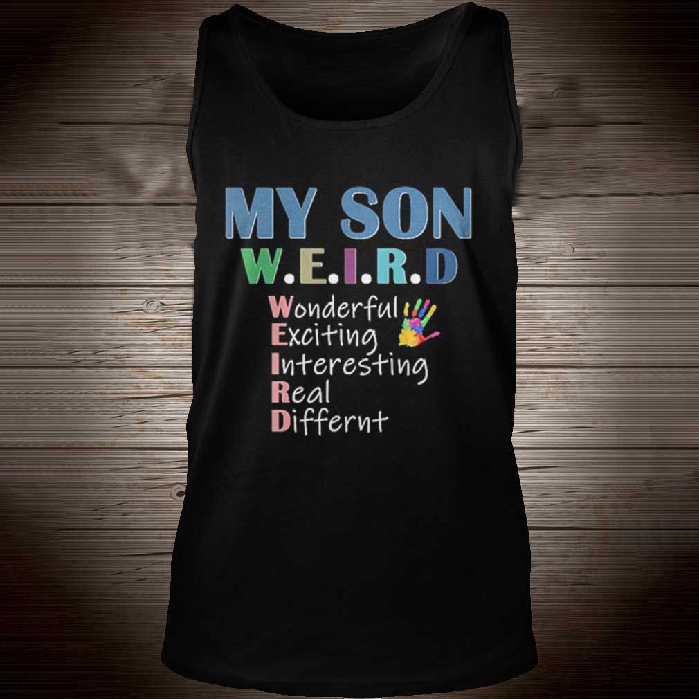 My son weird wonderful wonderfull exing interesting real differen shirt