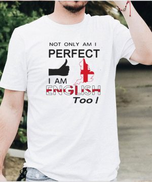 Not Only Am I Perfect I Am English Too T shirt