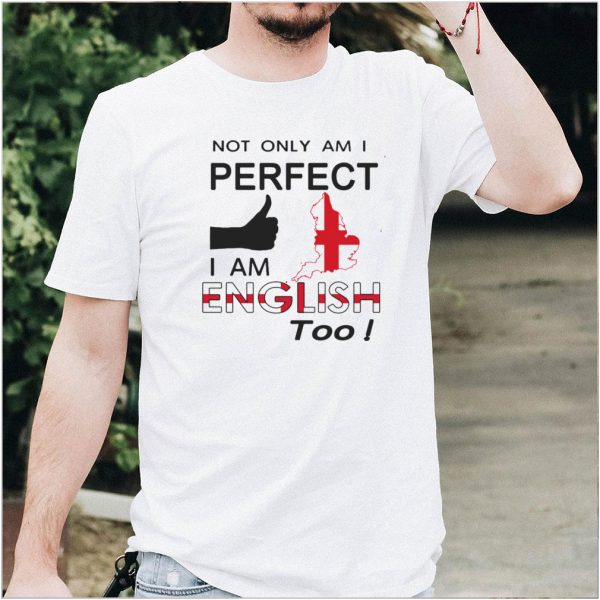 Not Only Am I Perfect I Am English Too T shirt