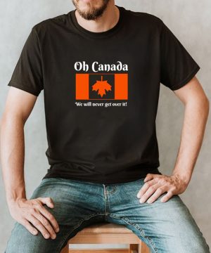 Oh Canada we will never get over it shirt 2