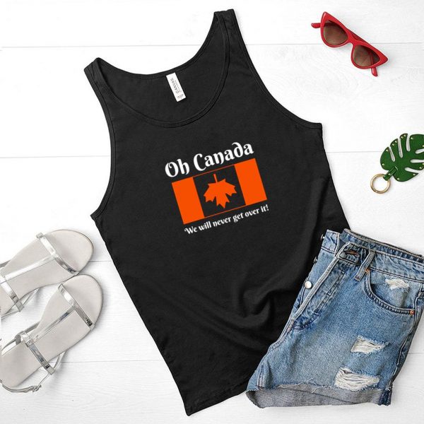 Oh Canada we will never get over it shirt