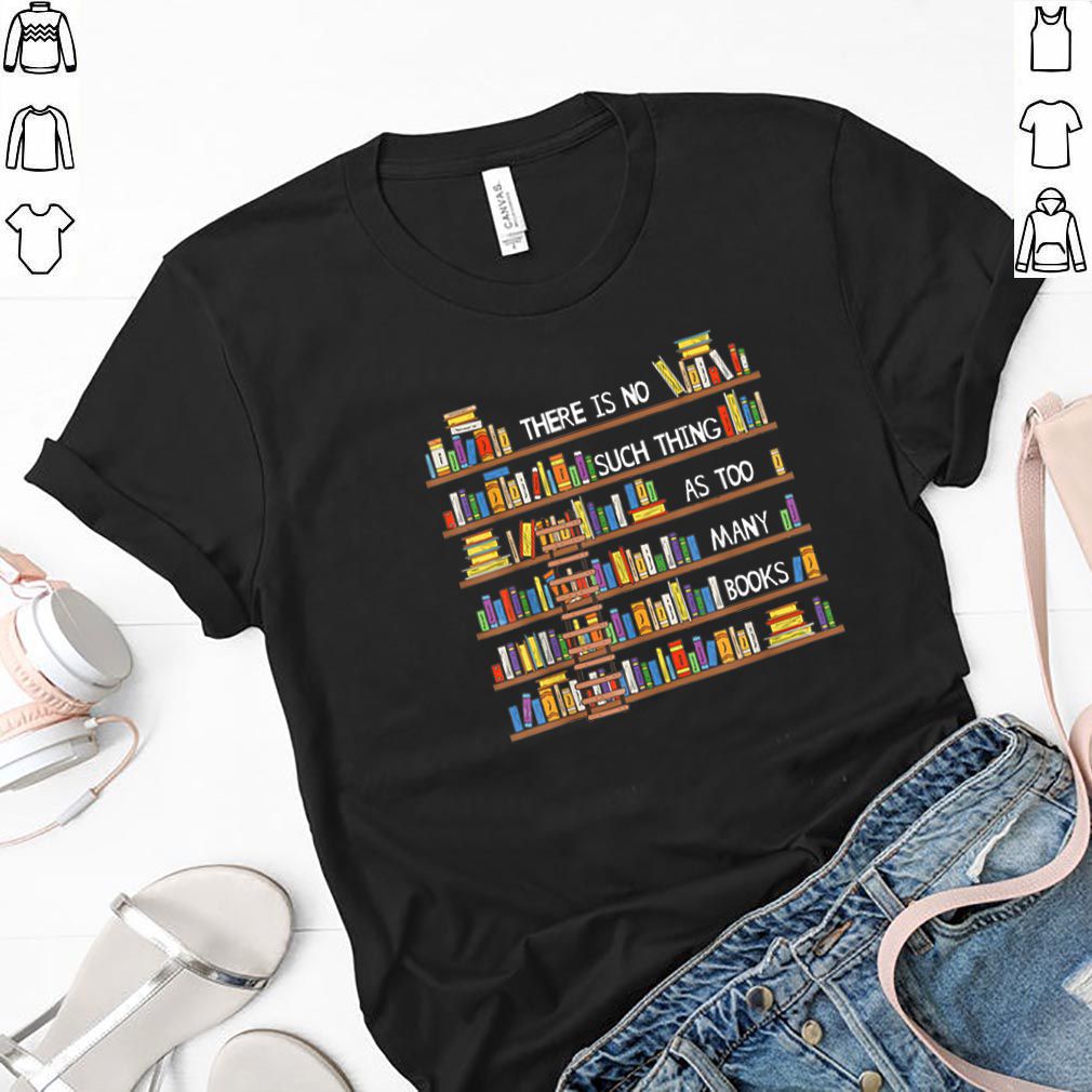 Original There Is No Such Thing As Too Many Books Lover shirt