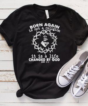 Original born again is not a religion it is a life changed by God shirt
