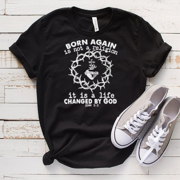 Original born again is not a religion it is a life changed by God shirt