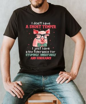 Pig I Don’t Have A Short Temper I Just Have A Low Tolerance For Stupidity Immaturity And Ignorance T shirt (4)