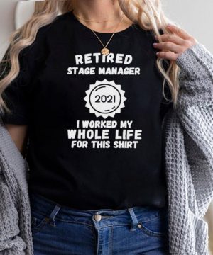Retired Stage Manager 2021 I Worked My Whole Life For This T Shirt