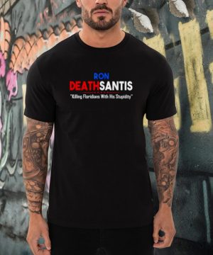 Ron Deathsantis killing Floridians with his stupidity shirt