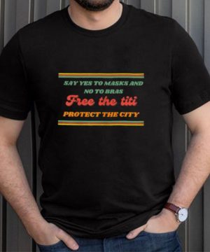 Say yes to Masks and no to Bras free the Titi protect the city T Shirt
