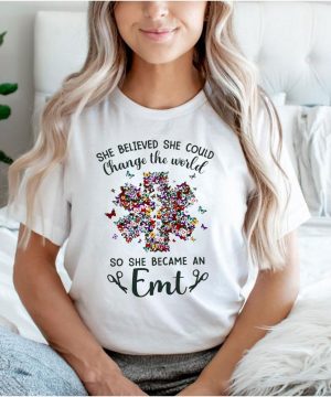 She Believed She Could Change The World So She Became An Emt T shirt