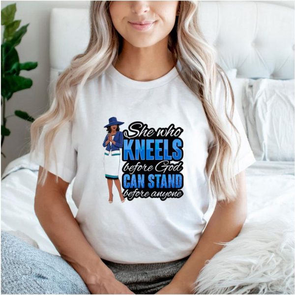 She who kneels before God can stand before anyone shirt