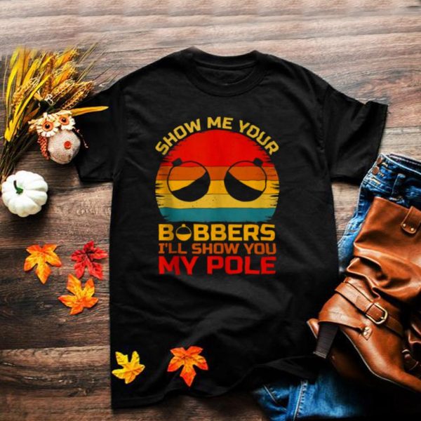 Show Me Your Bobbers Ill Show You My Pole Fishing Vintage T Shirt