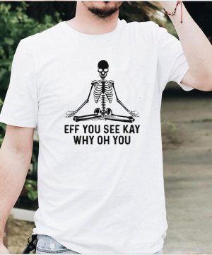 Skeleton Skull Eff You See Kay Why Oh You T shirt