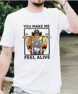 Skeleton you make me feel alive shirt