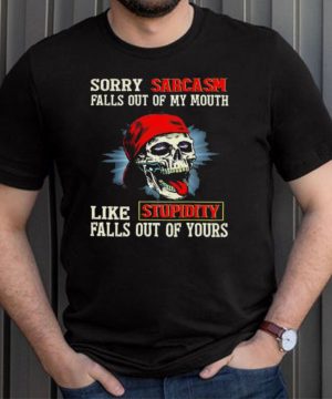 Skull sorry sarcasm pulls out of my mouth like stupidity falls out of yours shirt