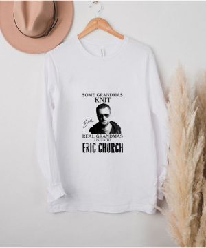 Some grandmas knit real grandmas listen to Eric Church shirt