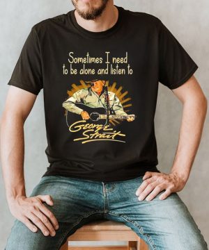 Sometimes I need to be alone and listen to George Strait shirt