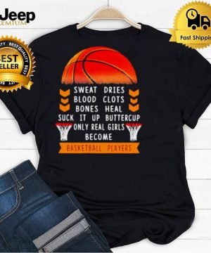 Sweat Dries Blood Clots Bones Heal Suck It Up Buttercup Only Real Girls Become Basketball Player Shirt