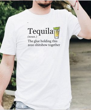 Tequila The Glue Holding This 2020 Shitshow Together Shirt
