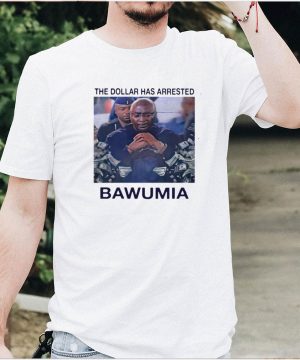 The Dollar Has Arrested Bawumia T shirt