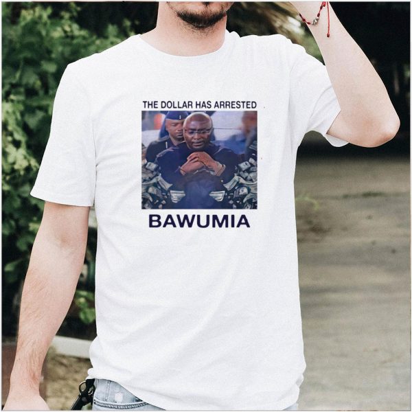 The Dollar Has Arrested Bawumia T shirt