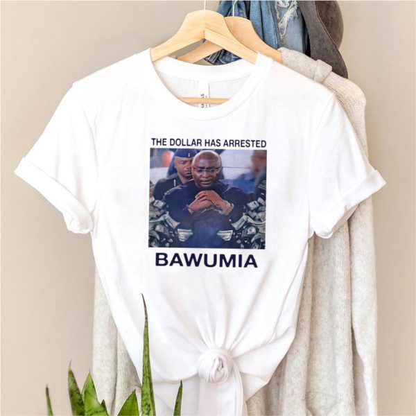 The Dollar Has Arrested Bawumia T shirt