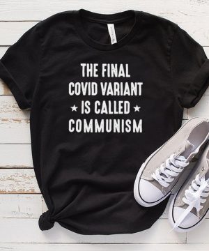 The Final Covid Variant Is Called Communism T shirt