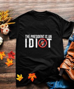 The president is an Idiot shirt